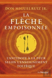 La Flèche Empoisonnée : L'Antidote À La Peur Selon L'Enseignement Toltèque