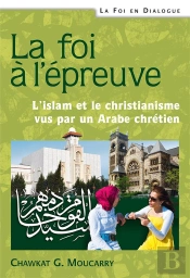 La Foi A L'Epreuve. L'Islam Et Le Christianisme Vus Par Un Arabe Chretien