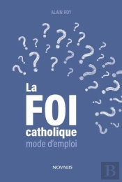 La Foi Catholique : Mode D'Emploi