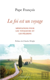 La Foi Est Un Voyage : Méditations Pour Les Voyageurs Et Les Pèlerins