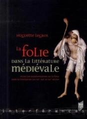 La Folie Dans La Littérature Médievale ; Étude Des Représentations De La Folie Dans La Littérature Des Xiie, Xiiie Et Xive Siècles