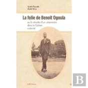 La Folie De Benoït Ogoula Ou La Révolte D'Un Visionnaire Dans Le Gabon Colonial