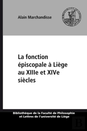La Fonction Episcopale A Liege Aux Xiiie Et Xive Siecles  : Etude De Politologie Historique