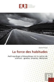 La Force Des Habitudes - Anthropologie Philosophique De La Notion De Sclerose : Genese, Emprise, Lib