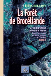 La Forêt De Brocéliande ; La Forêt De Bréchéliant, La Fontaine De Bérenton ; Quelques Lieux D'Alentour, Les Principaux Personnages Qui S'Y Rapportent Tome 2