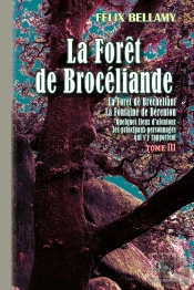 La Forêt De Brocéliande Tome 3 ; La Forêt De Bréchéliant, La Fontaine De Bérenton ; Quelques Lieux D'Alentour, Les Principaux Personnages Qui S'Y Rapportent