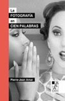 La Fotografia En Cien Palabras