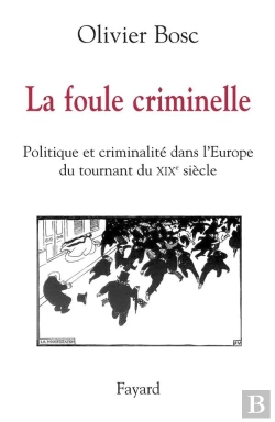 Bertrand.pt - La Foule Criminelle ; Politique Et Criminalité Dans L'Europe Du Tournant Du Xix Siècle