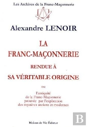 La Franc-Maçonnerie Rendue À Sa Véritable Origine ; Ou L'Antiquité De La Franc-Maçonnerie Prouvée Par L'Explication Des Mystères Anciens Et Modernes