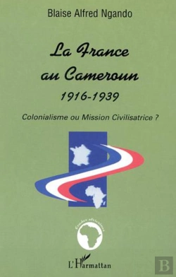 Bertrand.pt - La France Au Cameroun 1916-1939 : Colonialisme Ou Mission Civilisatrice ?