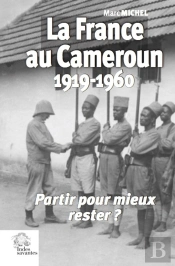 La France Au Cameroun 1919-1960 : Partir Pour Mieux Rester ?