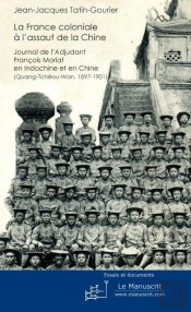 La France Coloniale À L'Assaut De La Chine ; Journal De L'Adjudant Francois Morlat En Indochine Et En Chine