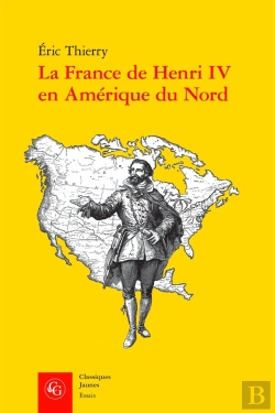 Bertrand.pt - La France De Henri Iv En Amérique Du Nord ; De La Création De L'Acadie À La Fondation De Québec