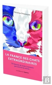 La France Des Chats Extraordinaires : 75 Histoires De Chats Pas Comme Les Autres