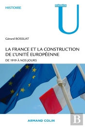 La France Et La Construction De L'Unité Européenne ; De 1919 À Nos Jours