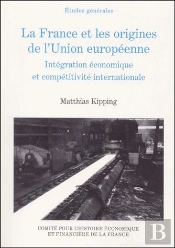 La France Et Les Origines De L'Union Européenne ; Intégration Économique Et Compétitivité Internationale