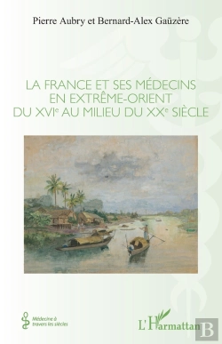 Bertrand.pt - La France Et Ses Médecins En Extrême-Orient Du Xvie Au Milieu Du Xxe Siècle