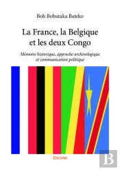 La France, La Belgique Et Les Deux Congo - Memoire Historique, Approche Archivologique Et Communicat