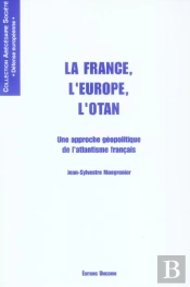 La France, L'Europe, L'Otan ; Une Approche Geopolitique De L'Atlantisme Francais