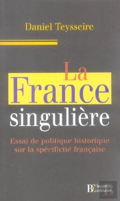La France Singuliere ; Essai De Politique Historique Sur La Specificite Francaise
