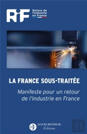 La France Sous-Traitée : Manifeste Pour Un Retour De L'Industrie En France