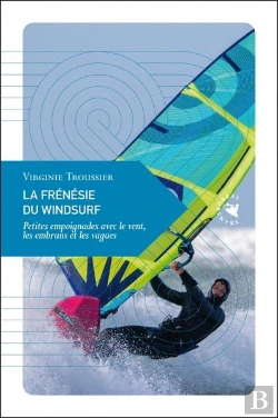 Bertrand.pt - La Frénésie Du Windsurf : Petites Empoignades Avec Le Vent, Les Embruns Et Les Vagues