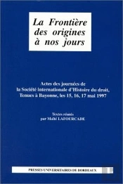 La Frontière Des Origines À Nos Jours : Journées De La Société Internationale D'Histoire Du Droit, Bayonne, 15-17 Mai 1997