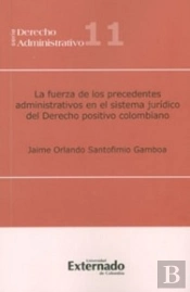 La Fuerza De Los Precedentes Administrativos En El Sistema Jurídico Del Derecho Positivo Colombiano