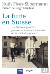 La Fuite En Suisse ; Les Juifs À La Frontière Franco-Suisse Durant Les Années De La 'Solution Finale'