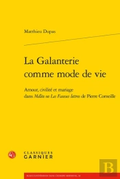 La Galanterie Comme Mode De Vie : Amour, Civilité Et Mariage Dans Mélite Ou Les Fausses Lettres De Pierre Corneille