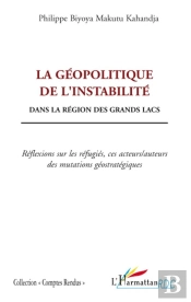La Géopolitique De L'Instabilité Dans La Région Des Grands Lacs ; Réflexions Sur Les Refugiés, Ces Acteurs / Auteurs Des Mutations Géostratégiques