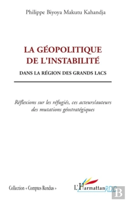Bertrand.pt - La Géopolitique De L'Instabilité Dans La Région Des Grands Lacs ; Réflexions Sur Les Refugiés, Ces Acteurs / Auteurs Des Mutations Géostratégiques