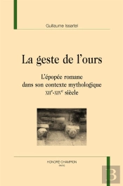 La Geste De L'Ours ; L'Épopée Romane Dans Son Contexte Mythologique (Xiie-Xive Siècles)