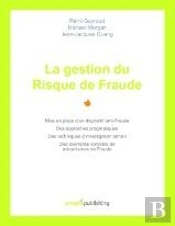 La Gestion Du Risque De Fraude ; Mise En Place D'Un Dispositif Anti-Fraude, Des Approches Pragmatiques, Des Techniques D'Investigation Terrain, Des Exemples Concrets De Mécanismes De Fraude