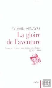 La Gloire De L'Aventure ; Genese D'Une Mystique Moderne ; 1850-1940