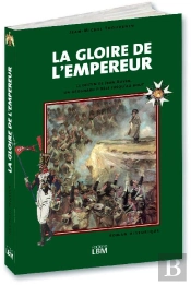 La Gloire De L'Empereur ; Le Destin De Jean Auvin, Un Grognard Fidèle Jusqu'Au Bout