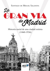 La Gran Vía De Madrid. Historia Social De Una Ciudad Extinta (1860-1936)