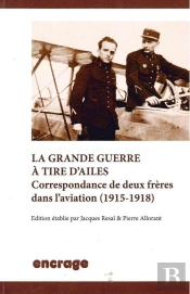 La Grande Guerre A Tire D'Ailes : Correspondance De Deux Freres Dans L'Aviation (1915-1918)