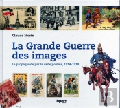 La Grande Guerre Des Images ; La Propagande Par Carte Postale, 1914-1918