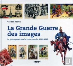 Bertrand.pt - La Grande Guerre Des Images ; La Propagande Par Carte Postale, 1914-1918
