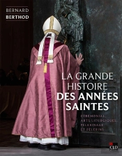 La Grande Histoire Des Années Saintes : Cérémonial, Arts Liturgiques, Pèlerinage Et Pèlerins