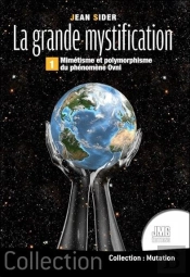 La Grande Mystification T.1 : Mimétisme Et Polymorphisme Du Phénomène Ovni