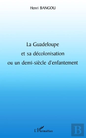 La Guadeloupe Et Sa Décolonisation Ou Un Demi-Siècle D'Enfantement