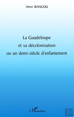 Bertrand.pt - La Guadeloupe Et Sa Décolonisation Ou Un Demi-Siècle D'Enfantement