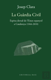La Guàrdia Civil. Espina Dorsal De L'Estat Espanyol A Catalunya (1844-2018)