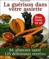 La Guérison Dans Votre Assiette ; 86 Aliments Santé ; 125 Recettes Pour Vous Soigner