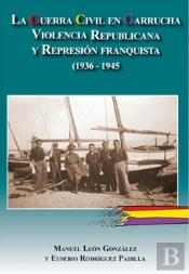 La Guerra Civil En Garrucha. Violencia Republicana Y Represión Franquista (1936-1945)