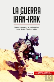 La Guerra Iran-Irak : Sadam Hussein Y El Controvertido Papel De Los Estados Unidos