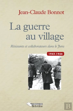Bertrand.pt - La Guerre Au Village ; Résistants Et Collaborateurs Dans Le Jura 1943-1944
