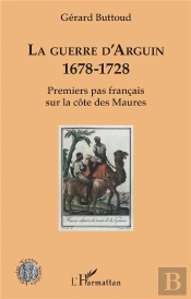 La Guerre D'Arguin, 1678-1728 ; Premier Pas Français Sur La Côte Des Maures